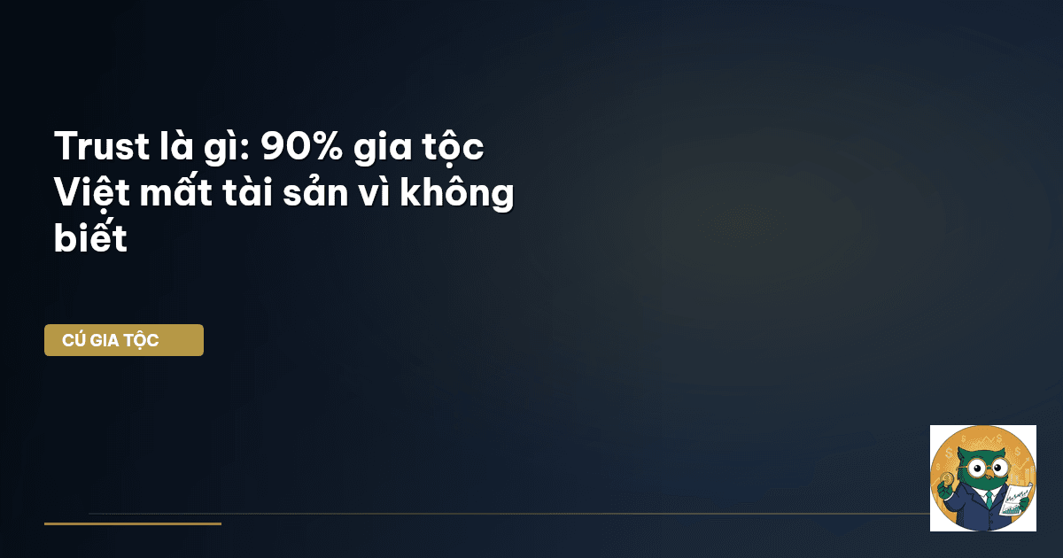 Trust là gì: 90% gia tộc Việt mất tài sản vì không biết