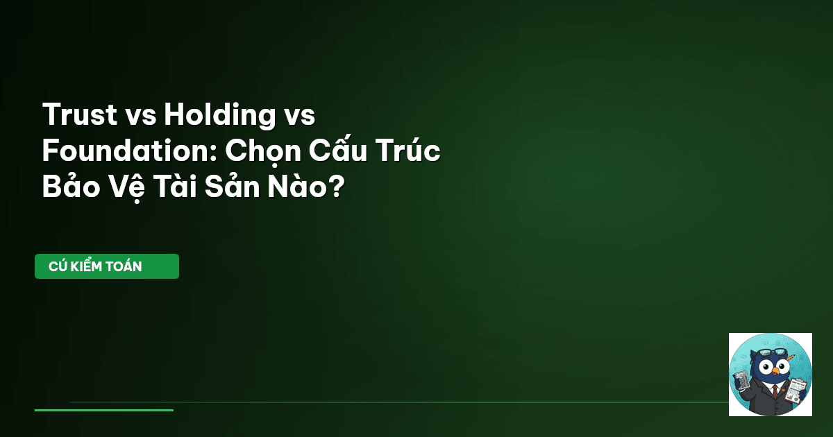 Trust vs Holding vs Foundation: Chọn Cấu Trúc Bảo Vệ Tài Sản Nào?