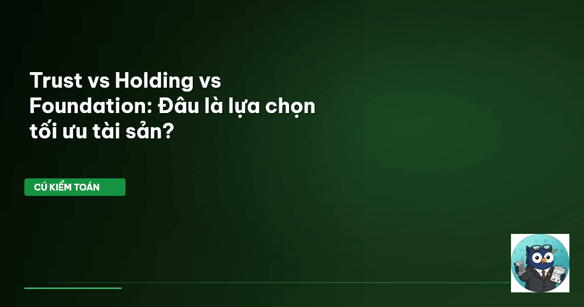 Trust vs Holding vs Foundation: Đâu là lựa chọn tối ưu tài sản?