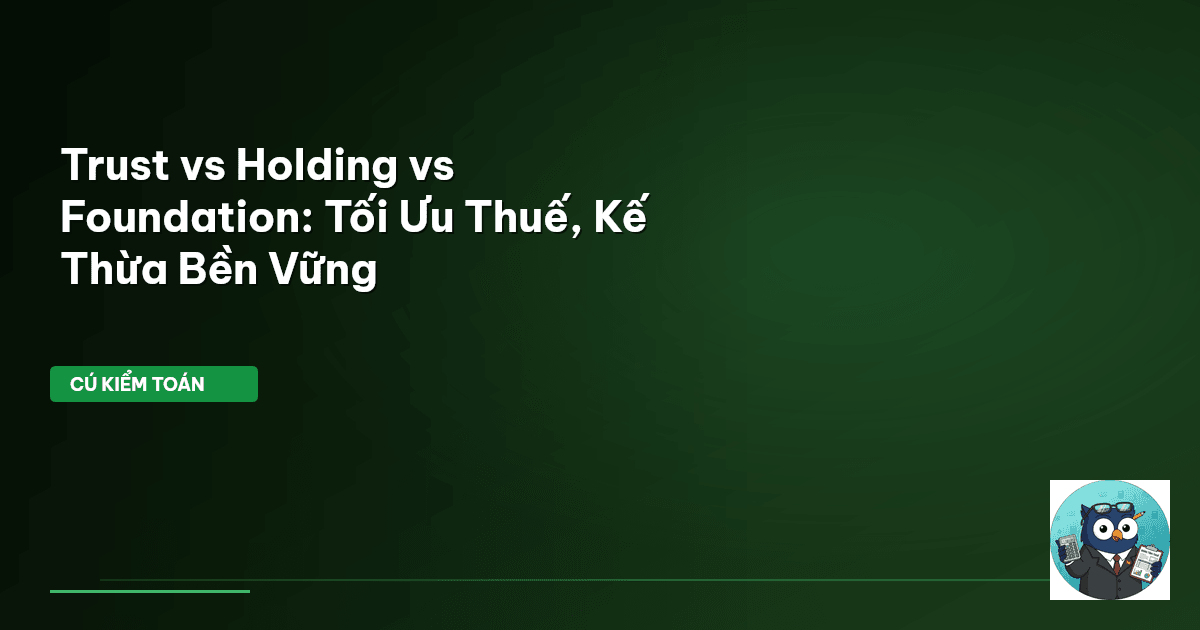 Trust vs Holding vs Foundation: Tối Ưu Thuế, Kế Thừa Bền Vững