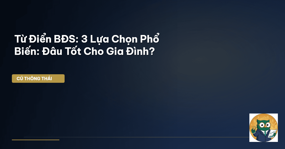 Từ Điển BĐS: 3 Lựa Chọn Phổ Biến: Đâu Tốt Cho Gia Đình?