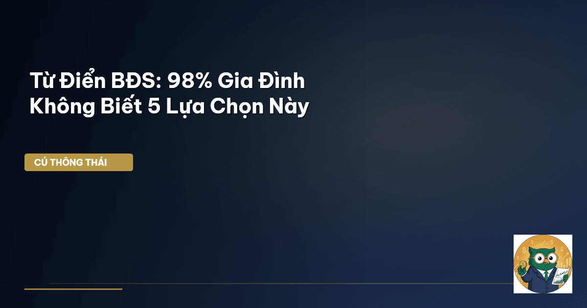 Từ Điển BĐS: 98% Gia Đình Không Biết 5 Lựa Chọn Này