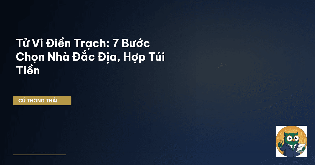Tử Vi Điền Trạch: 7 Bước Chọn Nhà Đắc Địa, Hợp Túi Tiền