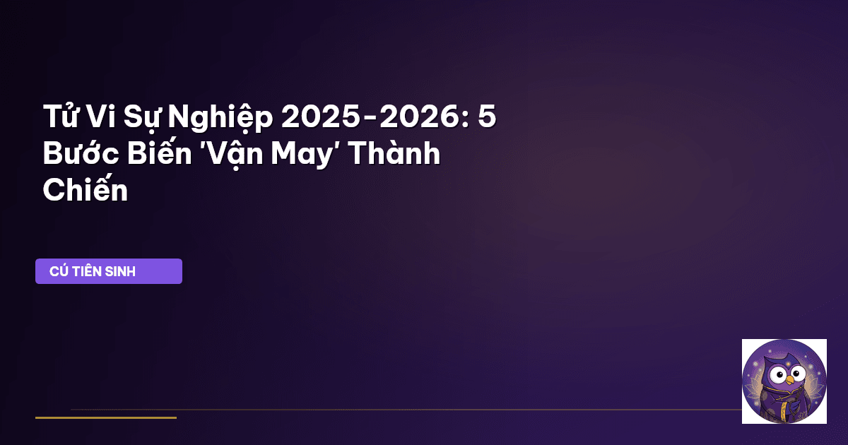 Tử Vi Sự Nghiệp 2025-2026: 5 Bước Biến 'Vận May' Thành Chiến