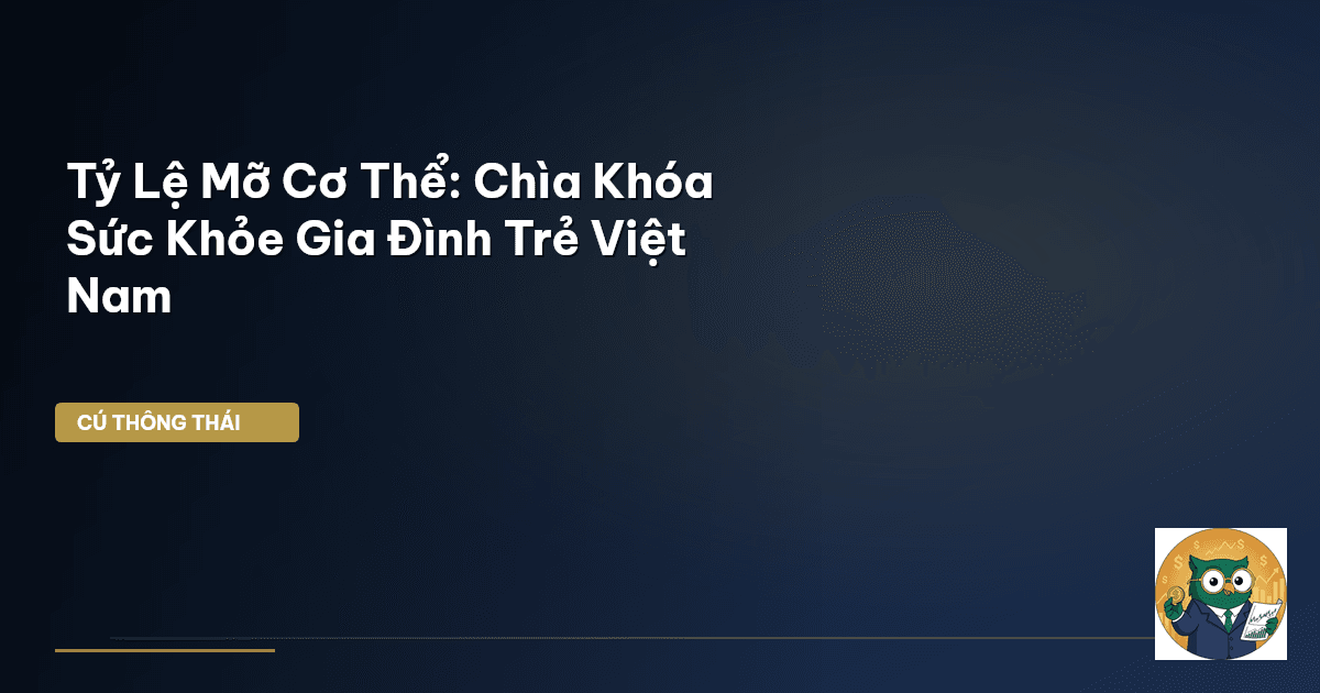 Tỷ Lệ Mỡ Cơ Thể: Chìa Khóa Sức Khỏe Gia Đình Trẻ Việt Nam