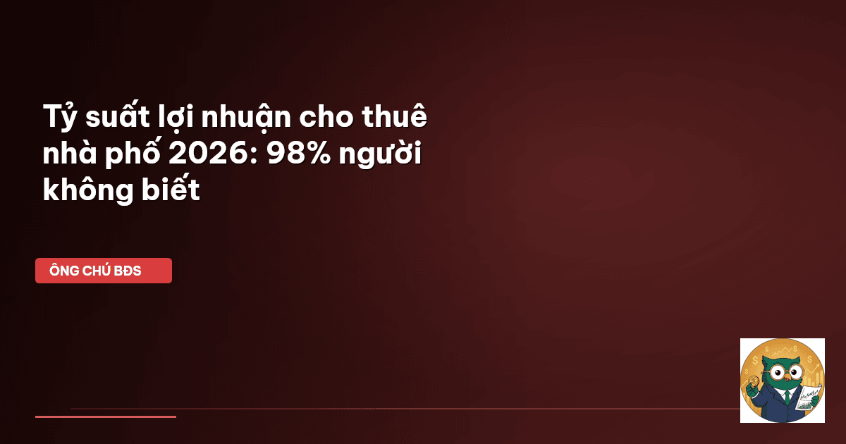 Tỷ suất lợi nhuận cho thuê nhà phố 2026: 98% người không biết