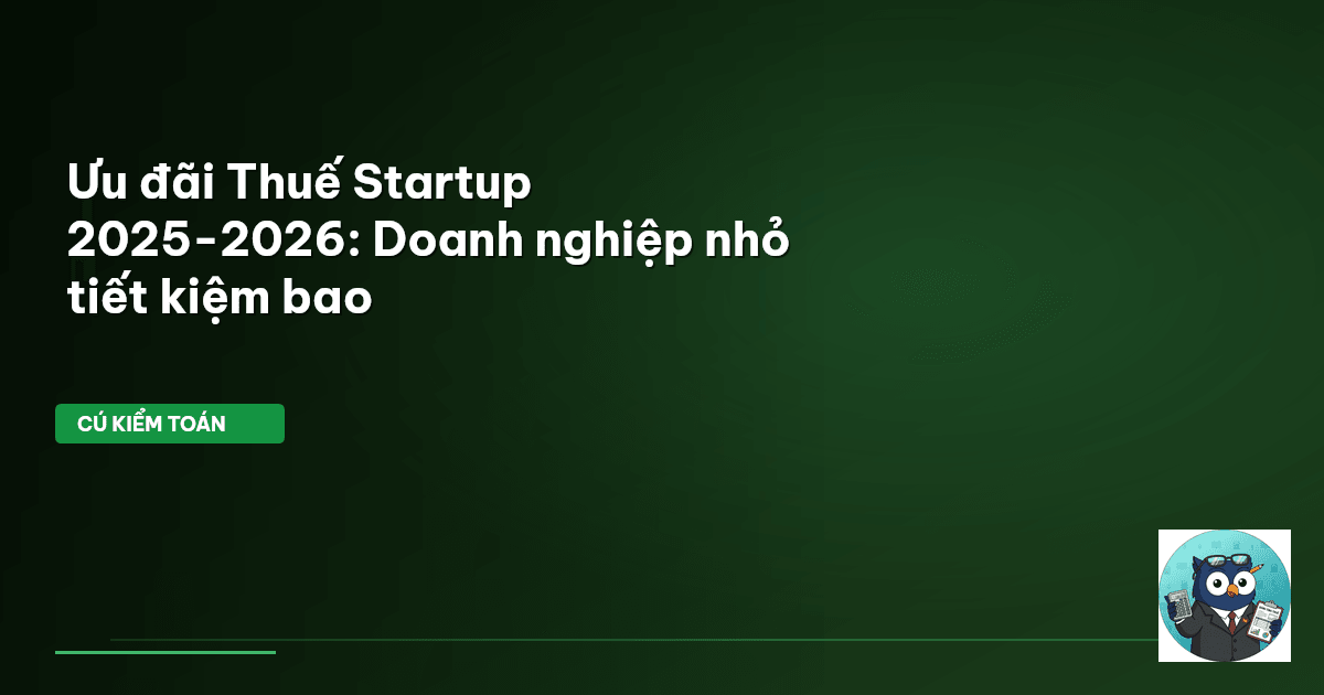 Ưu đãi Thuế Startup 2025-2026: Doanh nghiệp nhỏ tiết kiệm bao