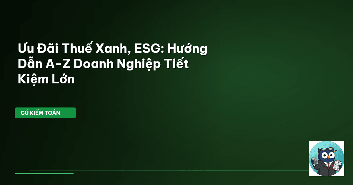 Ưu Đãi Thuế Xanh, ESG: Hướng Dẫn A-Z Doanh Nghiệp Tiết Kiệm Lớn