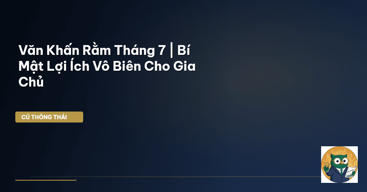Văn Khấn Rằm Tháng 7 | Bí Mật Lợi Ích Vô Biên Cho Gia Chủ