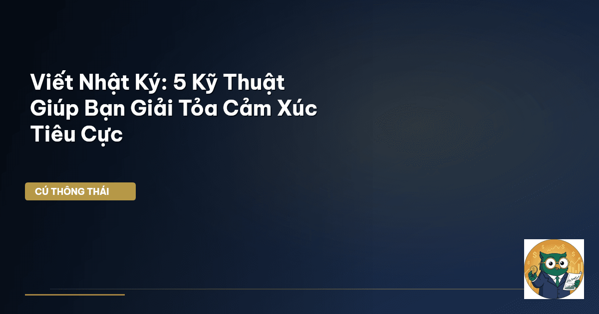 Viết Nhật Ký: 5 Kỹ Thuật Giúp Bạn Giải Tỏa Cảm Xúc Tiêu Cực