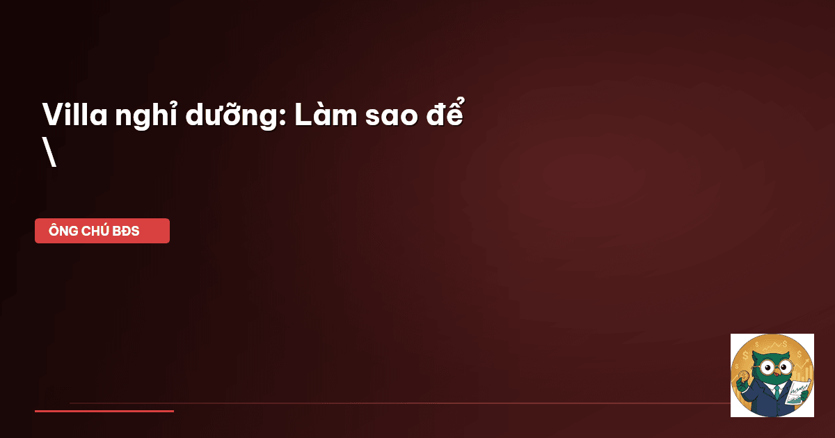 Villa nghỉ dưỡng: Làm sao để \