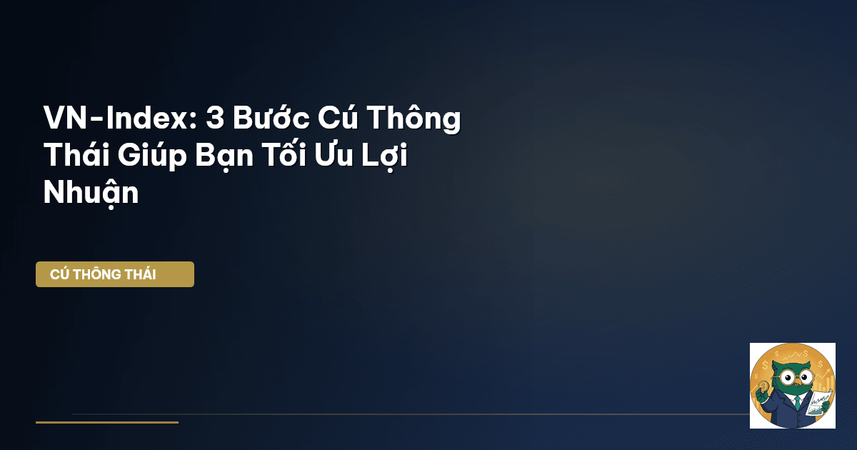 VN-Index: 3 Bước Cú Thông Thái Giúp Bạn Tối Ưu Lợi Nhuận