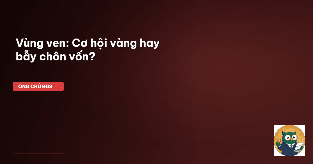 Vùng ven: Cơ hội vàng hay ‘bẫy’ chôn vốn?
