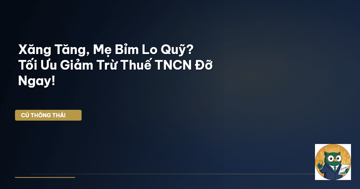 Xăng Tăng, Mẹ Bỉm Lo Quỹ? Tối Ưu Giảm Trừ Thuế TNCN Đỡ Ngay!