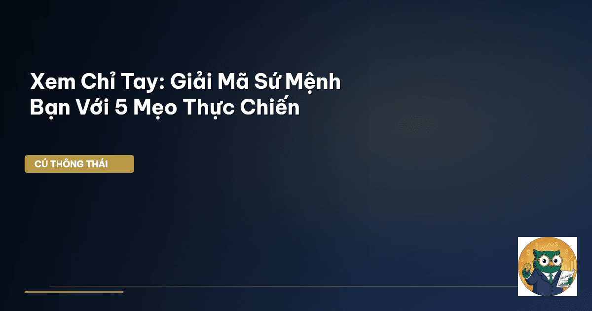 Xem Chỉ Tay: Giải Mã Sứ Mệnh Bạn Với 5 Mẹo Thực Chiến