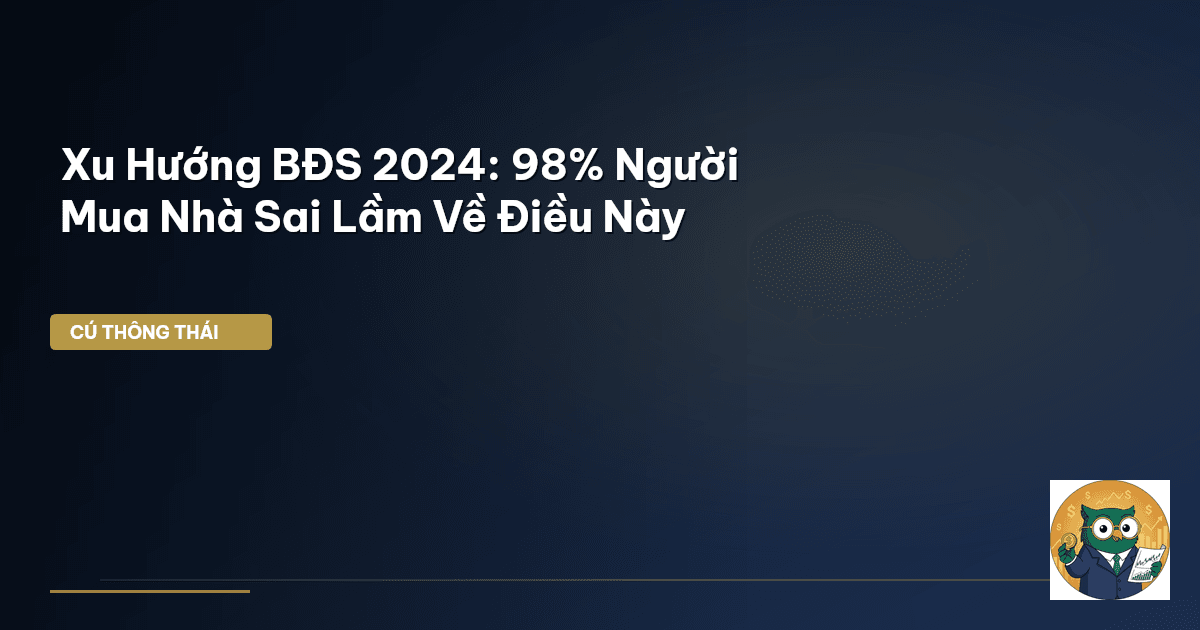 Xu Hướng BĐS 2024: 98% Người Mua Nhà Sai Lầm Về Điều Này