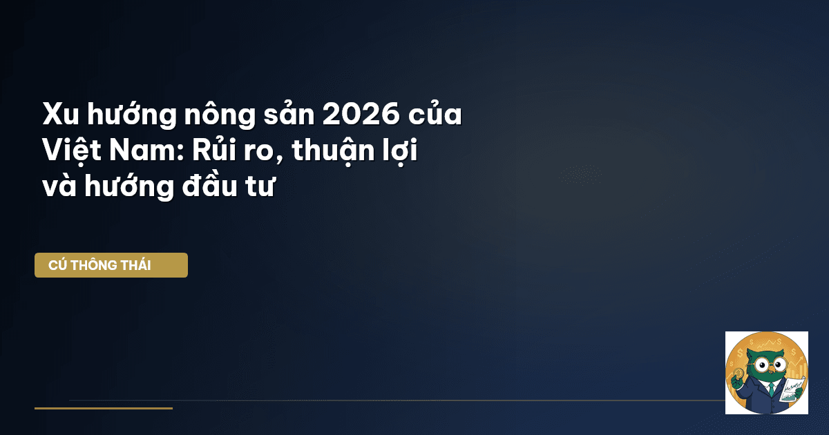 Xu hướng nông sản 2026 của Việt Nam: Rủi ro, thuận lợi và hướng đầu tư