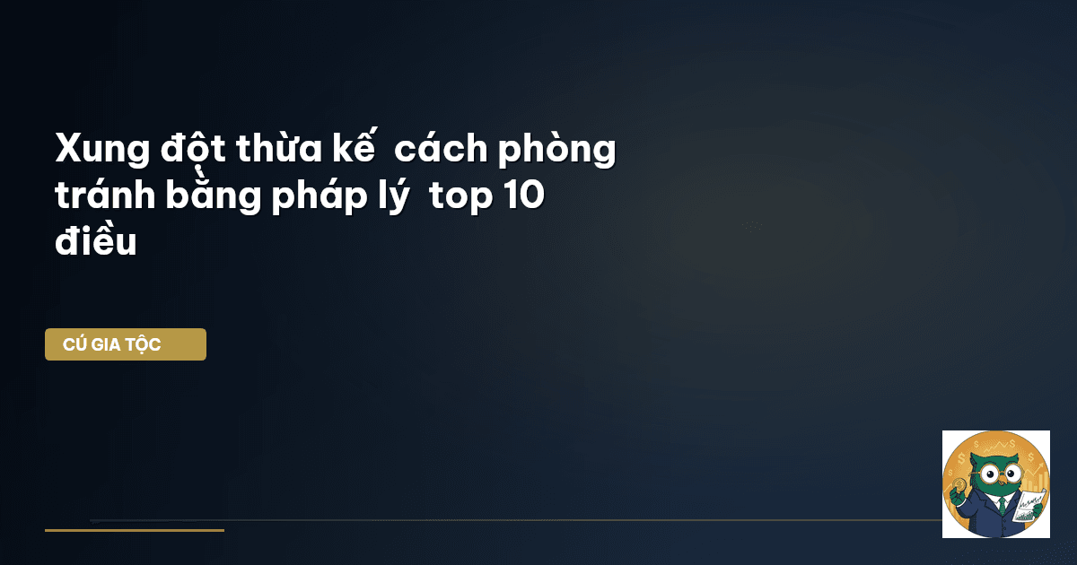 Xung đột thừa kế – cách phòng tránh bằng pháp lý – top 10 điều