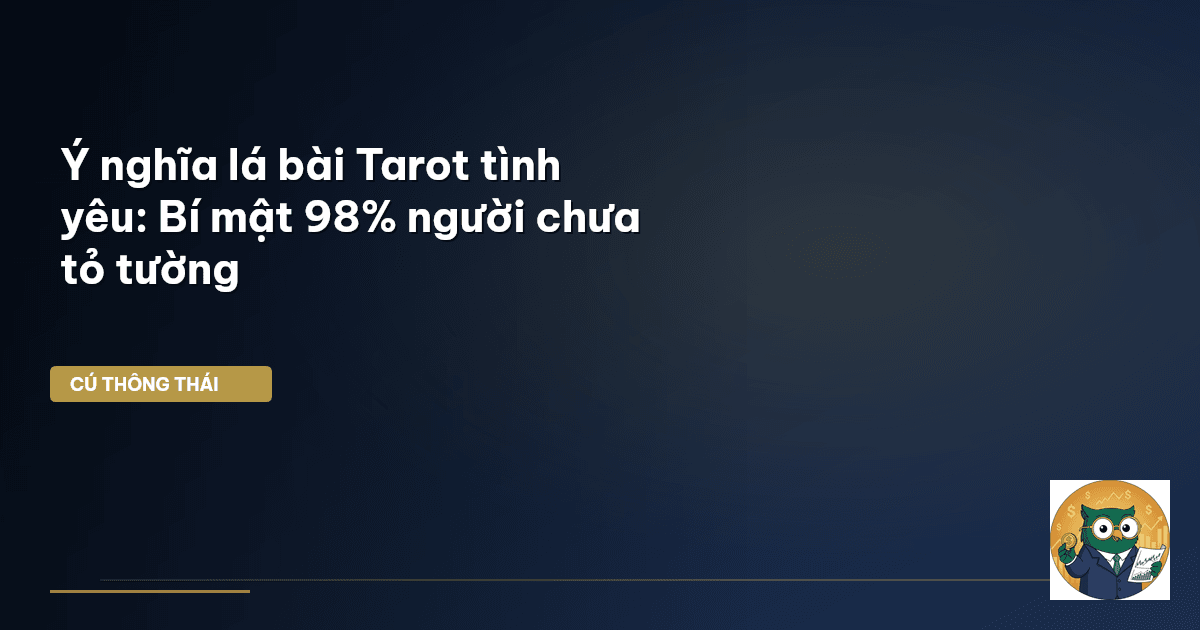 Ý nghĩa lá bài Tarot tình yêu: Bí mật 98% người chưa tỏ tường