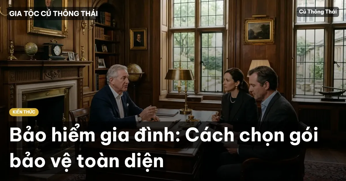 Bảo hiểm gia đình: Cách chọn gói bảo vệ toàn diện
