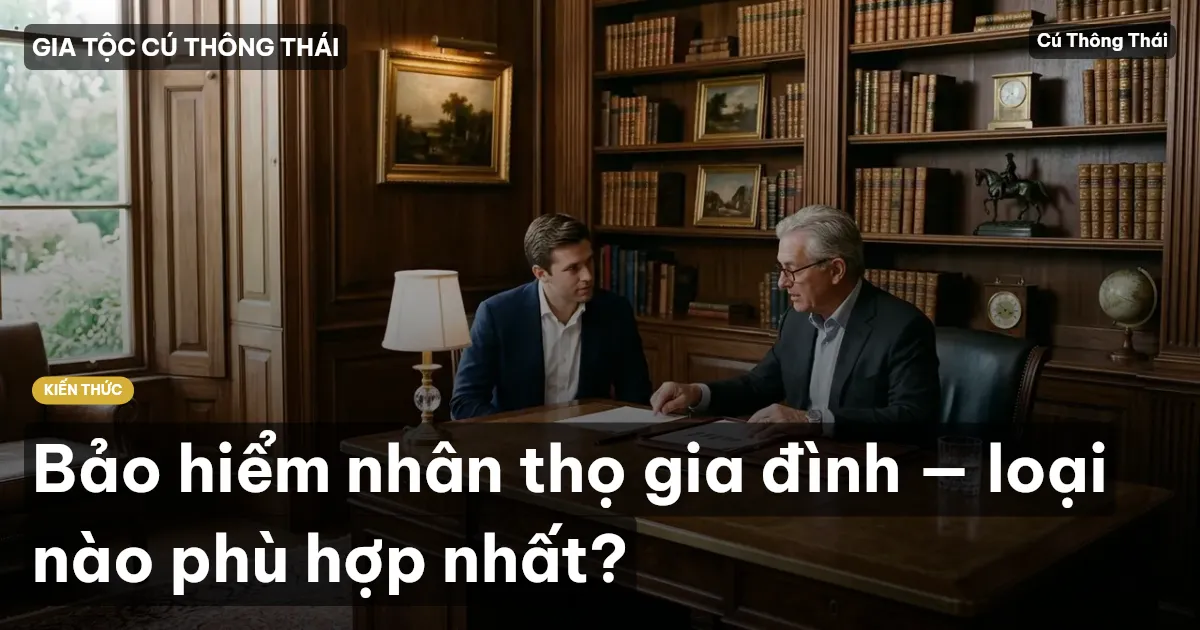 Bảo hiểm nhân thọ gia đình — loại nào phù hợp nhất?