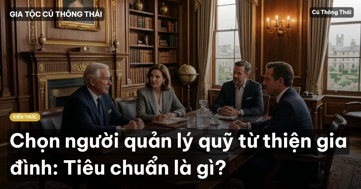 Chọn người quản lý quỹ từ thiện gia đình: Tiêu chuẩn là gì?