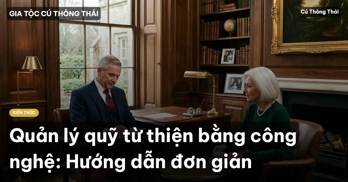 Quản lý quỹ từ thiện bằng công nghệ: Hướng dẫn đơn giản