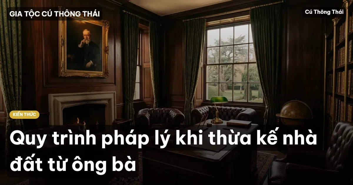 Quy trình pháp lý khi thừa kế nhà đất từ ông bà