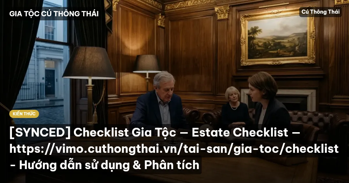 [SYNCED] Checklist Gia Tộc — Estate Checklist — https://vimo.cuthongthai.vn/tai-san/gia-toc/checklist - Hướng dẫn sử dụng & Phân tích