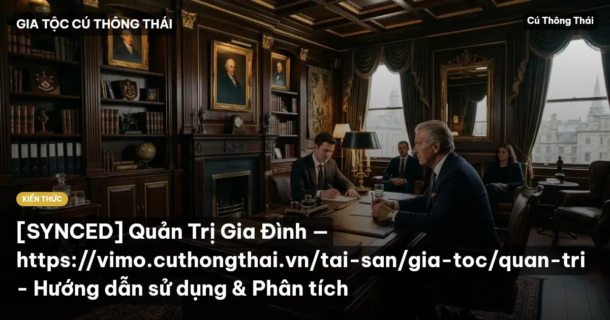 [SYNCED] Quản Trị Gia Đình — https://vimo.cuthongthai.vn/tai-san/gia-toc/quan-tri - Hướng dẫn sử dụng & Phân tích