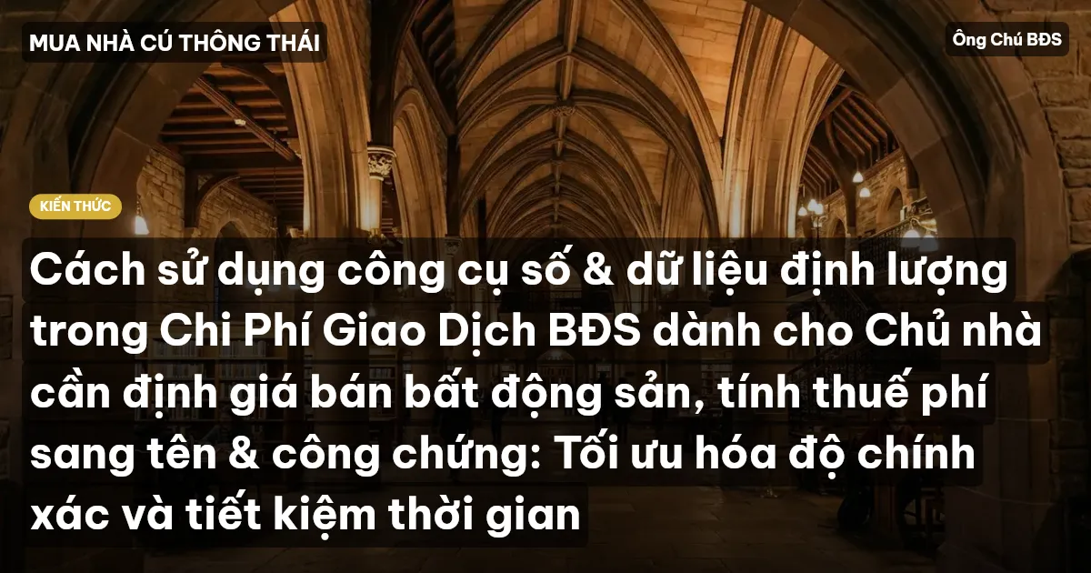Cách sử dụng công cụ số & dữ liệu định lượng trong Chi Phí Giao Dịch BĐS dành cho Chủ nhà cần định giá bán bất động sản, tính thuế phí sang tên & công chứng: Tối ưu hóa độ chính xác và tiết kiệm thời gian