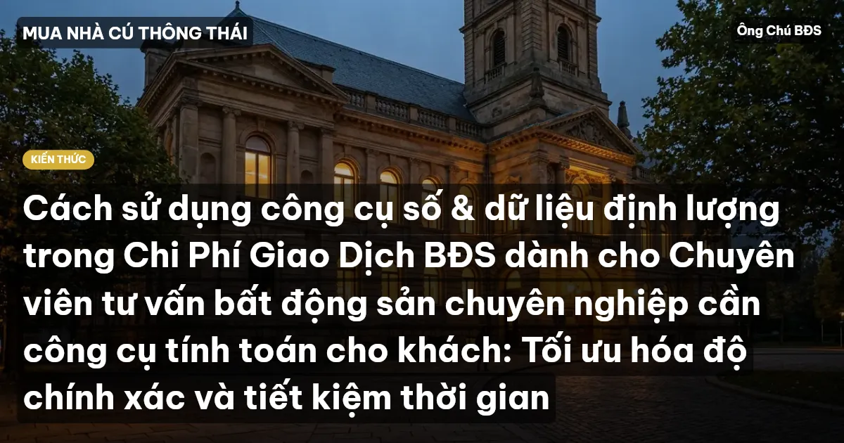 Cách sử dụng công cụ số & dữ liệu định lượng trong Chi Phí Giao Dịch BĐS dành cho Chuyên viên tư vấn bất động sản chuyên nghiệp cần công cụ tính toán cho khách: Tối ưu hóa độ chính xác và tiết kiệm thời gian