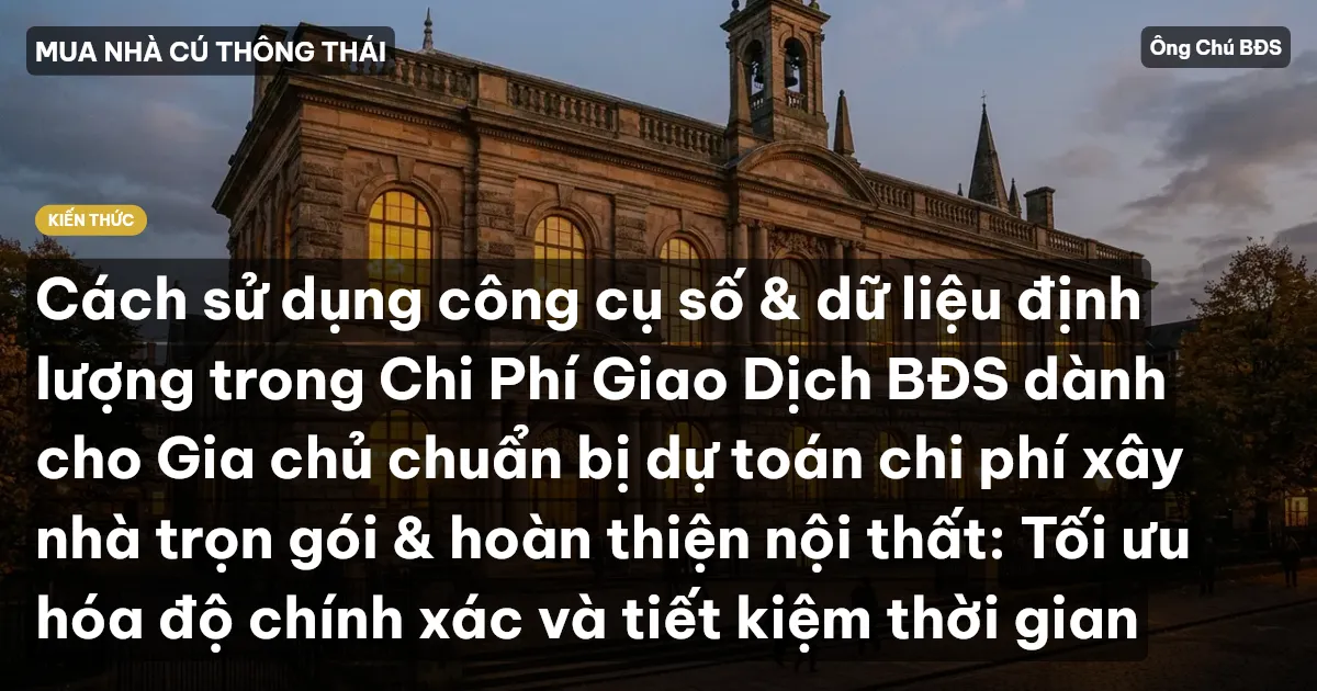 Cách sử dụng công cụ số & dữ liệu định lượng trong Chi Phí Giao Dịch BĐS dành cho Gia chủ chuẩn bị dự toán chi phí xây nhà trọn gói & hoàn thiện nội thất: Tối ưu hóa độ chính xác và tiết kiệm thời gian