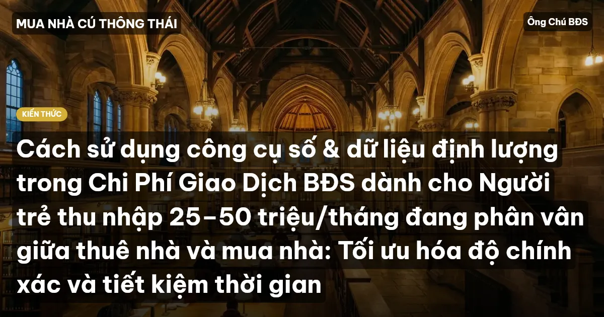 Cách sử dụng công cụ số & dữ liệu định lượng trong Chi Phí Giao Dịch BĐS dành cho Người trẻ thu nhập 25–50 triệu/tháng đang phân vân giữa thuê nhà và mua nhà: Tối ưu hóa độ chính xác và tiết kiệm thời gian