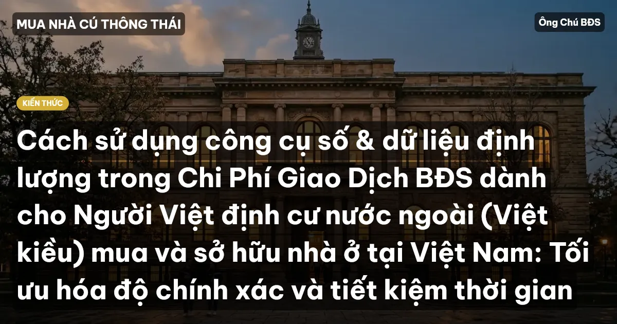 Cách sử dụng công cụ số & dữ liệu định lượng trong Chi Phí Giao Dịch BĐS dành cho Người Việt định cư nước ngoài (Việt kiều) mua và sở hữu nhà ở tại Việt Nam: Tối ưu hóa độ chính xác và tiết kiệm thời gian