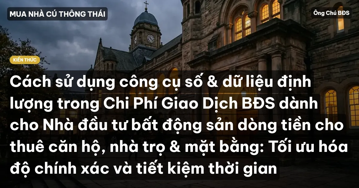 Cách sử dụng công cụ số & dữ liệu định lượng trong Chi Phí Giao Dịch BĐS dành cho Nhà đầu tư bất động sản dòng tiền cho thuê căn hộ, nhà trọ & mặt bằng: Tối ưu hóa độ chính xác và tiết kiệm thời gian