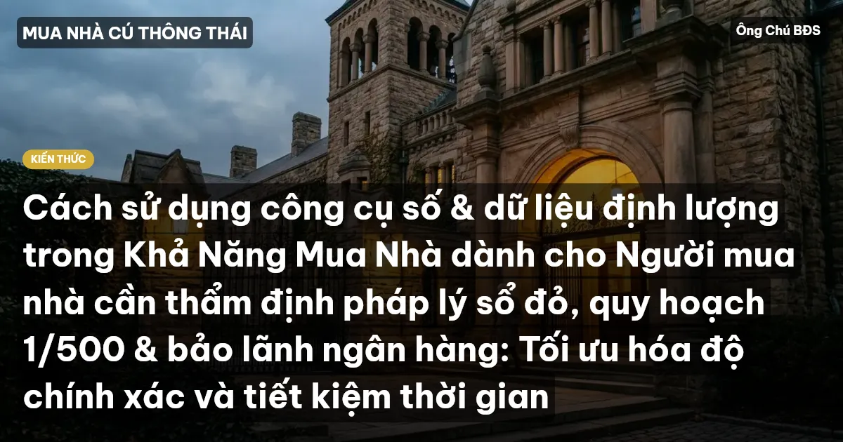 Cách sử dụng công cụ số & dữ liệu định lượng trong Khả Năng Mua Nhà dành cho Người mua nhà cần thẩm định pháp lý sổ đỏ, quy hoạch 1/500 & bảo lãnh ngân hàng: Tối ưu hóa độ chính xác và tiết kiệm thời gian