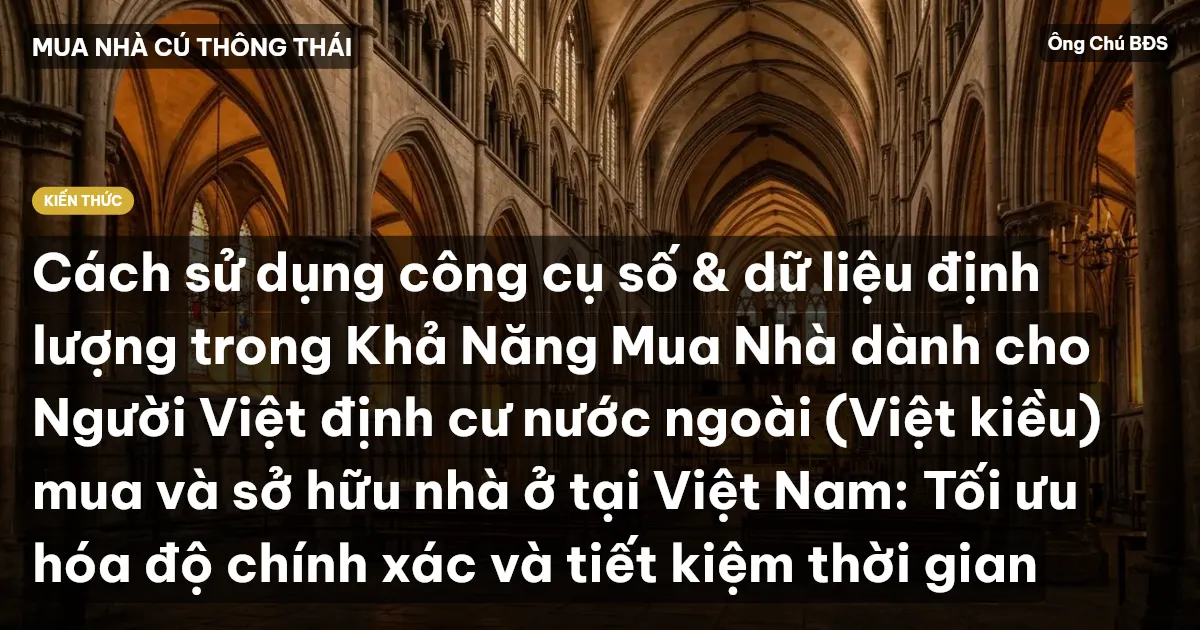 Cách sử dụng công cụ số & dữ liệu định lượng trong Khả Năng Mua Nhà dành cho Người Việt định cư nước ngoài (Việt kiều) mua và sở hữu nhà ở tại Việt Nam: Tối ưu hóa độ chính xác và tiết kiệm thời gian