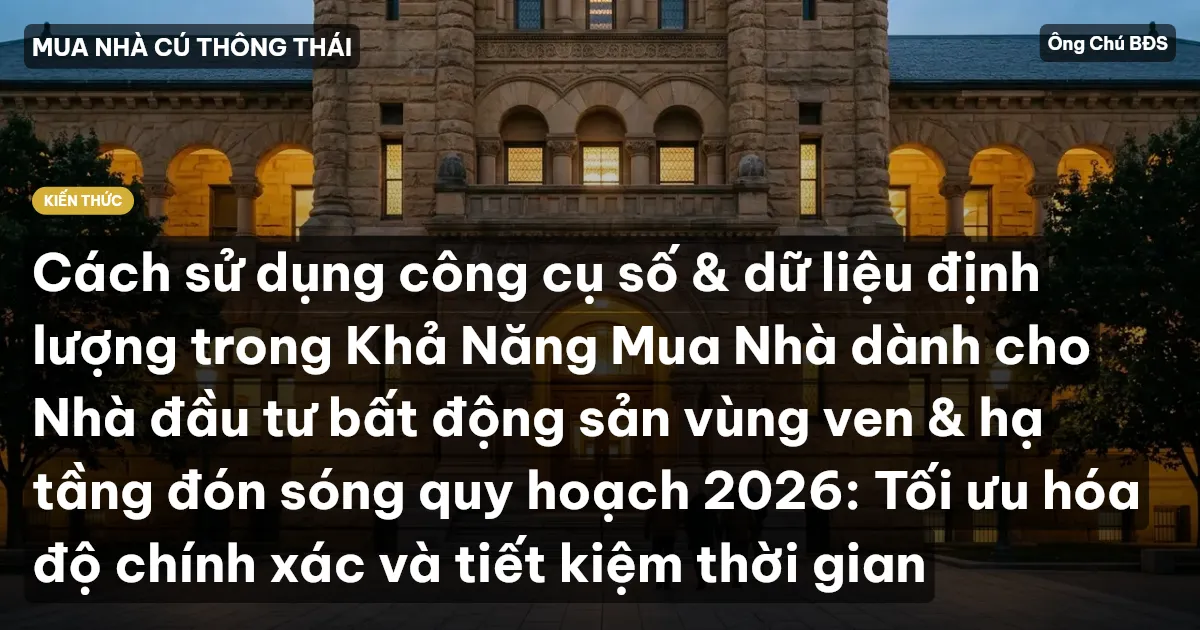 Cách sử dụng công cụ số & dữ liệu định lượng trong Khả Năng Mua Nhà dành cho Nhà đầu tư bất động sản vùng ven & hạ tầng đón sóng quy hoạch 2026: Tối ưu hóa độ chính xác và tiết kiệm thời gian