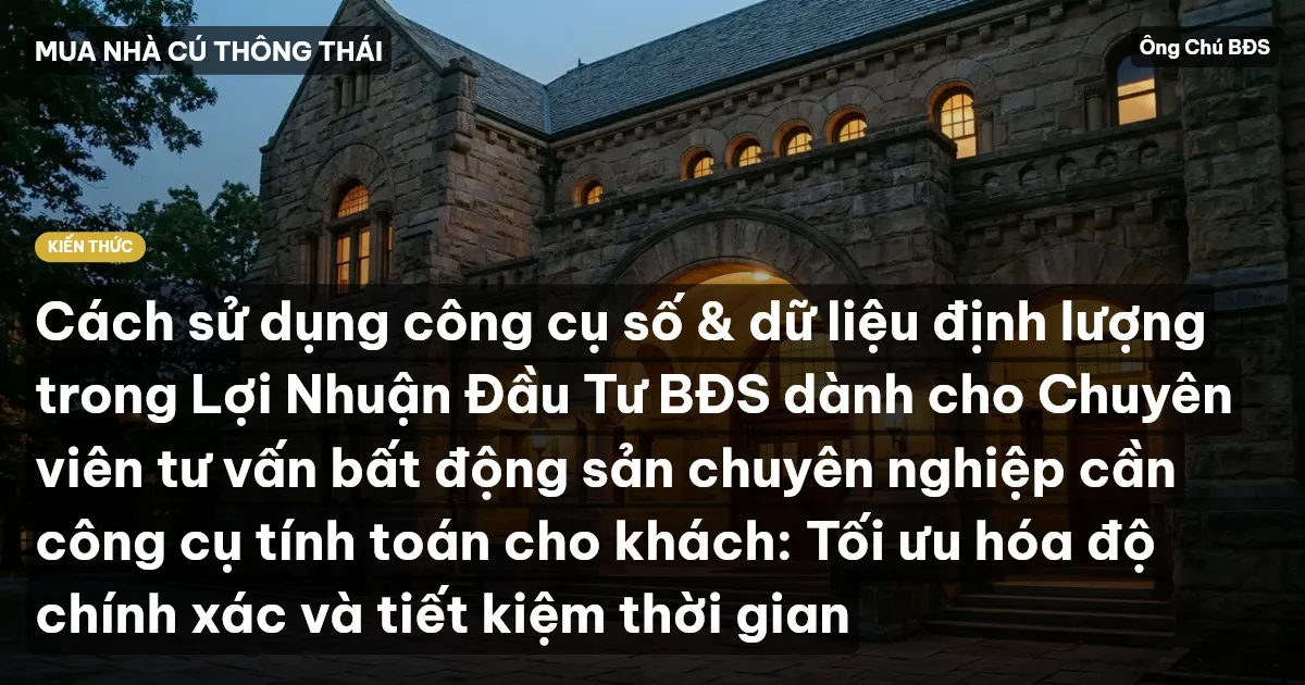 Cách sử dụng công cụ số & dữ liệu định lượng trong Lợi Nhuận Đầu Tư BĐS dành cho Chuyên viên tư vấn bất động sản chuyên nghiệp cần công cụ tính toán cho khách: Tối ưu hóa độ chính xác và tiết kiệm thời gian