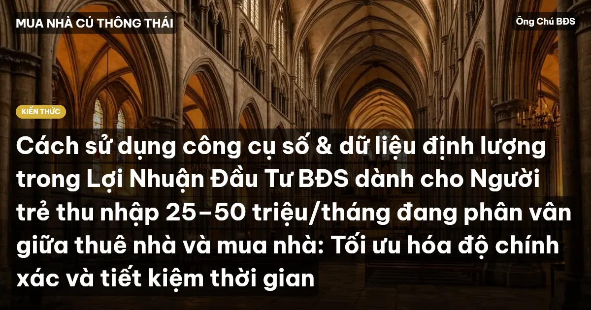 Cách sử dụng công cụ số & dữ liệu định lượng trong Lợi Nhuận Đầu Tư BĐS dành cho Người trẻ thu nhập 25–50 triệu/tháng đang phân vân giữa thuê nhà và mua nhà: Tối ưu hóa độ chính xác và tiết kiệm thời gian