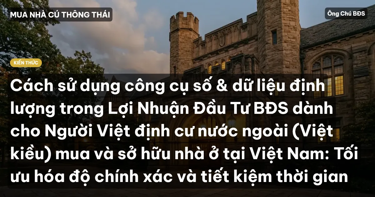 Cách sử dụng công cụ số & dữ liệu định lượng trong Lợi Nhuận Đầu Tư BĐS dành cho Người Việt định cư nước ngoài (Việt kiều) mua và sở hữu nhà ở tại Việt Nam: Tối ưu hóa độ chính xác và tiết kiệm thời gian