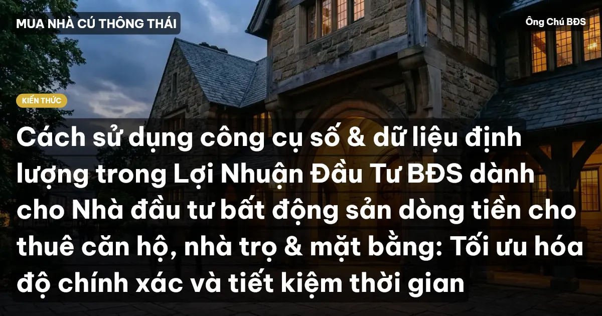 Cách sử dụng công cụ số & dữ liệu định lượng trong Lợi Nhuận Đầu Tư BĐS dành cho Nhà đầu tư bất động sản dòng tiền cho thuê căn hộ, nhà trọ & mặt bằng: Tối ưu hóa độ chính xác và tiết kiệm thời gian