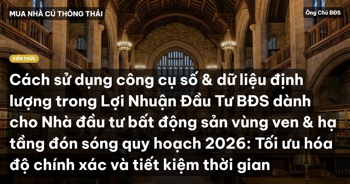 Cách sử dụng công cụ số & dữ liệu định lượng trong Lợi Nhuận Đầu Tư BĐS dành cho Nhà đầu tư bất động sản vùng ven & hạ tầng đón sóng quy hoạch 2026: Tối ưu hóa độ chính xác và tiết kiệm thời gian