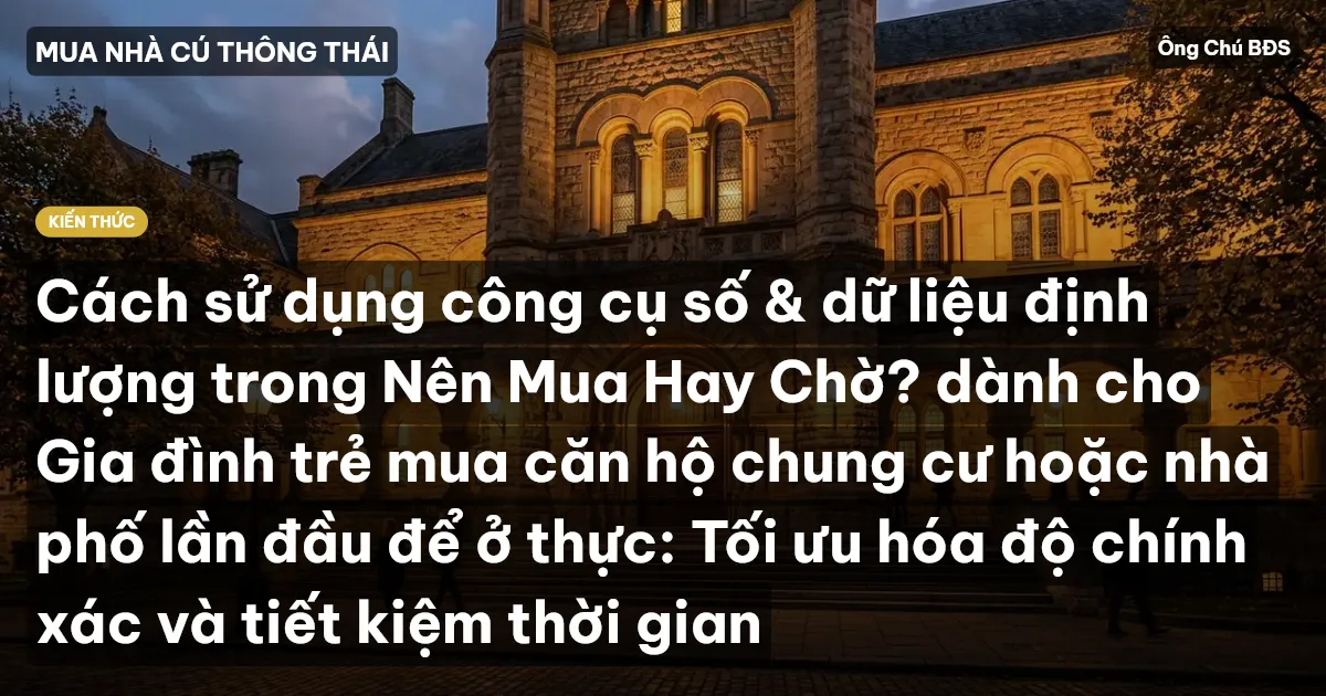 Cách sử dụng công cụ số & dữ liệu định lượng trong Nên Mua Hay Chờ? dành cho Gia đình trẻ mua căn hộ chung cư hoặc nhà phố lần đầu để ở thực: Tối ưu hóa độ chính xác và tiết kiệm thời gian