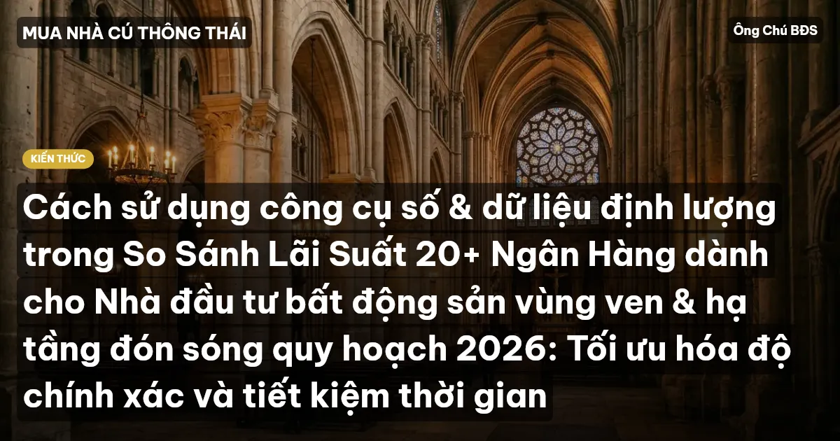 Cách sử dụng công cụ số & dữ liệu định lượng trong So Sánh Lãi Suất 20+ Ngân Hàng dành cho Nhà đầu tư bất động sản vùng ven & hạ tầng đón sóng quy hoạch 2026: Tối ưu hóa độ chính xác và tiết kiệm thời gian