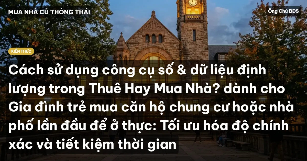 Cách sử dụng công cụ số & dữ liệu định lượng trong Thuê Hay Mua Nhà? dành cho Gia đình trẻ mua căn hộ chung cư hoặc nhà phố lần đầu để ở thực: Tối ưu hóa độ chính xác và tiết kiệm thời gian