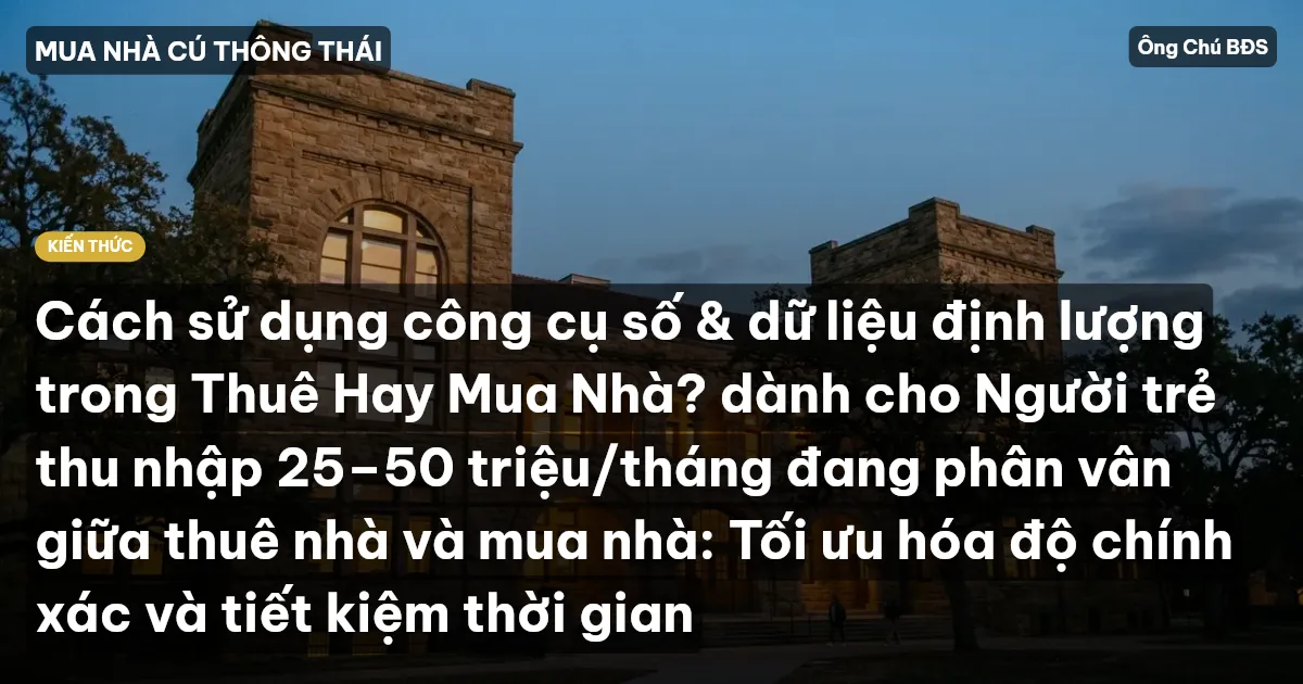 Cách sử dụng công cụ số & dữ liệu định lượng trong Thuê Hay Mua Nhà? dành cho Người trẻ thu nhập 25–50 triệu/tháng đang phân vân giữa thuê nhà và mua nhà: Tối ưu hóa độ chính xác và tiết kiệm thời gian