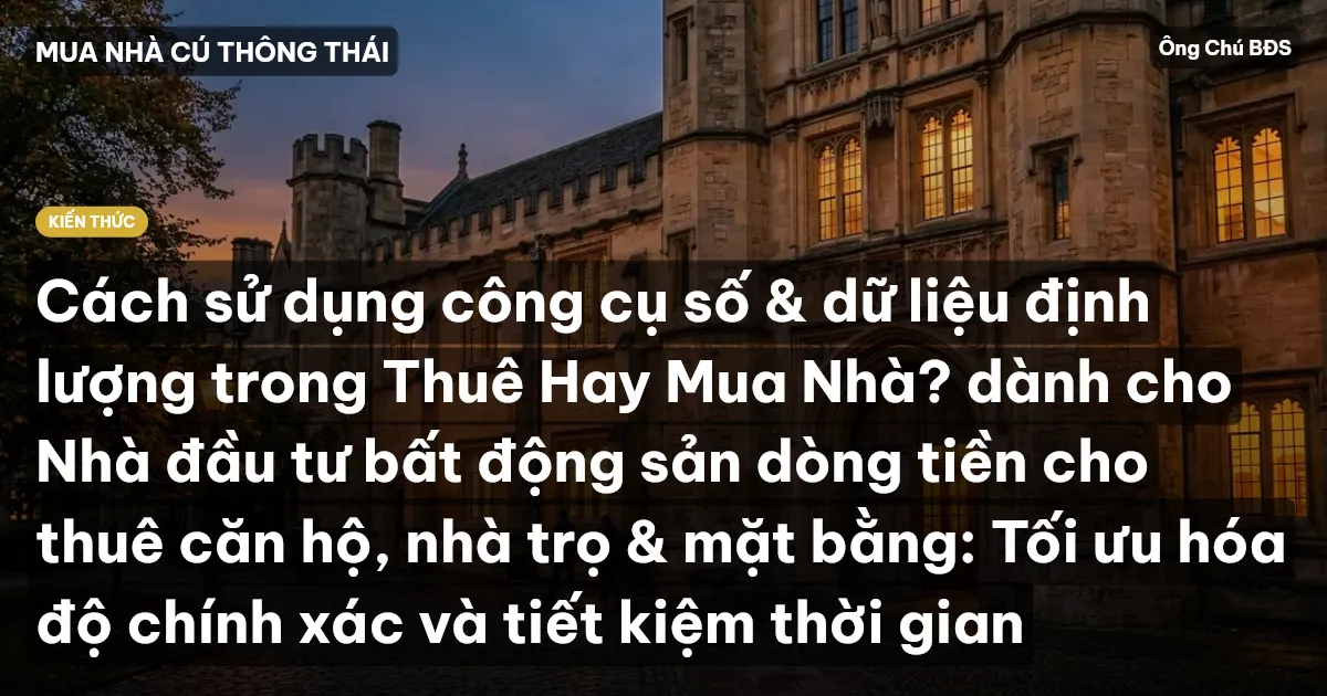 Cách sử dụng công cụ số & dữ liệu định lượng trong Thuê Hay Mua Nhà? dành cho Nhà đầu tư bất động sản dòng tiền cho thuê căn hộ, nhà trọ & mặt bằng: Tối ưu hóa độ chính xác và tiết kiệm thời gian