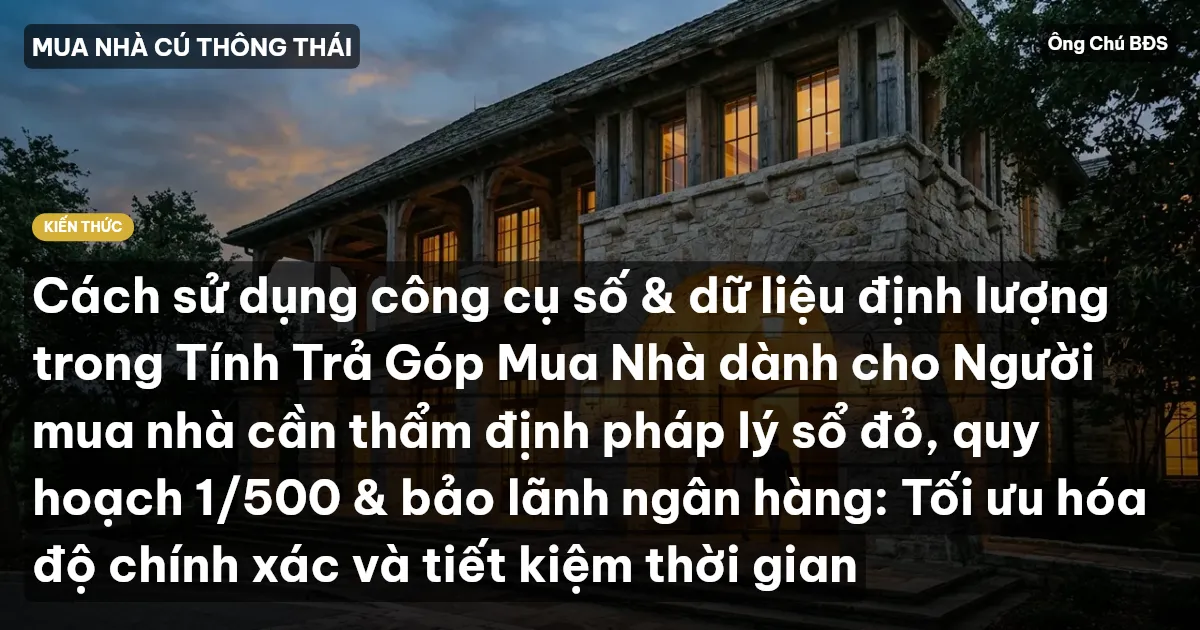 Cách sử dụng công cụ số & dữ liệu định lượng trong Tính Trả Góp Mua Nhà dành cho Người mua nhà cần thẩm định pháp lý sổ đỏ, quy hoạch 1/500 & bảo lãnh ngân hàng: Tối ưu hóa độ chính xác và tiết kiệm thời gian